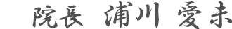 院長：浦川 愛未